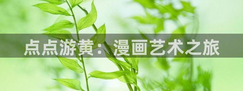 韩漫漫画免费看：点点游黄：漫画艺术之旅