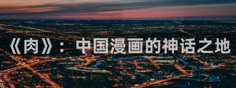 韩漫漫画软件app：《肉》：中国漫画的神话之地